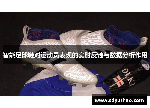 智能足球鞋对运动员表现的实时反馈与数据分析作用